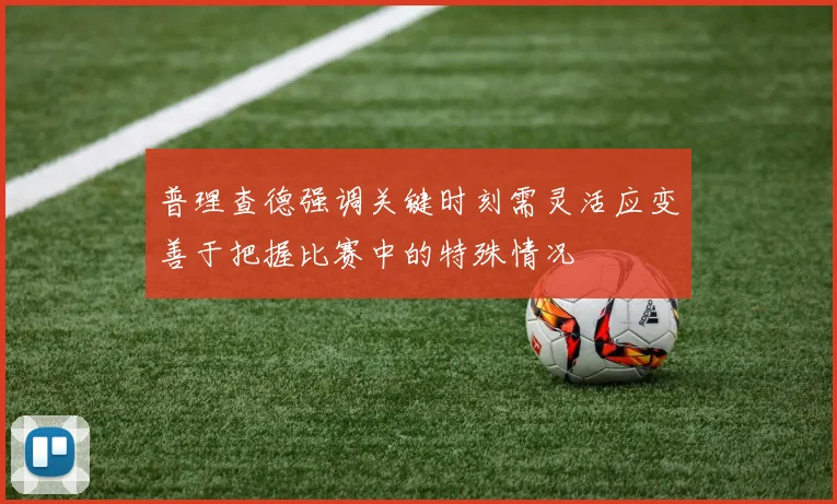 普理查德强调关键时刻需灵活应变善于把握比赛中的特殊情况