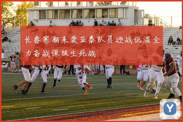 长春寒潮来袭亚泰队员迎战低温全力备战保级生死战