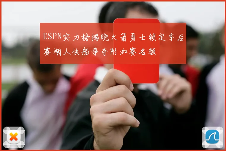 ESPN实力榜揭晓火箭勇士锁定季后赛湖人快船争夺附加赛名额