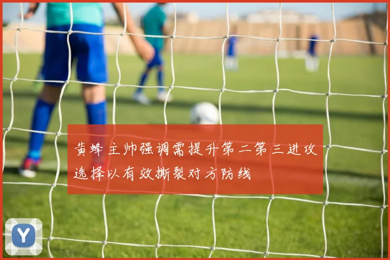黄蜂主帅强调需提升第二第三进攻选择以有效撕裂对方防线