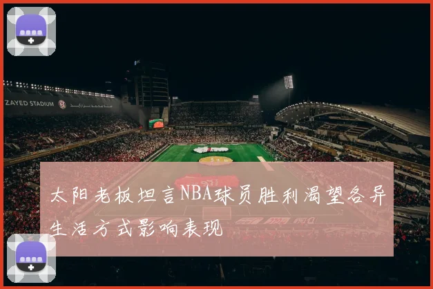 太阳老板坦言NBA球员胜利渴望各异生活方式影响表现