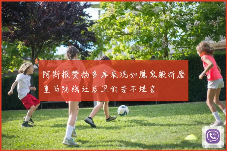 阿斯报赞扬多库表现如魔鬼般折磨皇马防线让后卫们苦不堪言