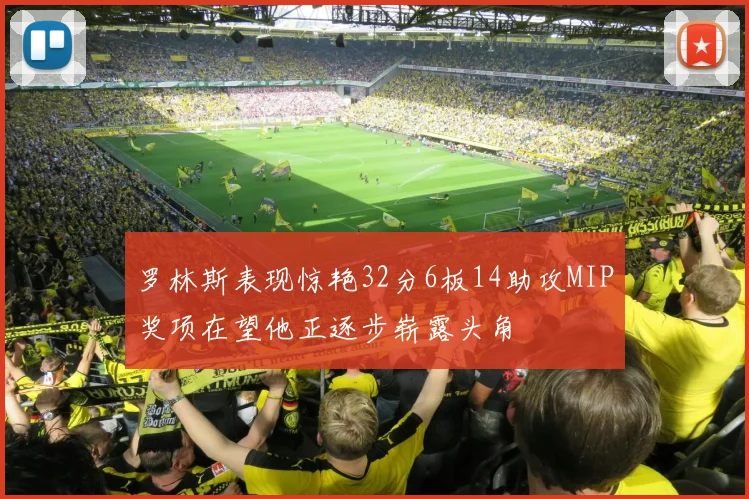 罗林斯表现惊艳32分6板14助攻MIP奖项在望他正逐步崭露头角