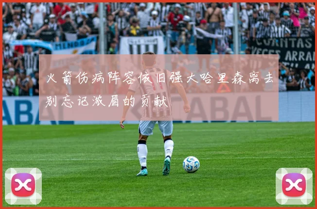 火箭伤病阵容依旧强大哈里森离去别忘记浓眉的贡献