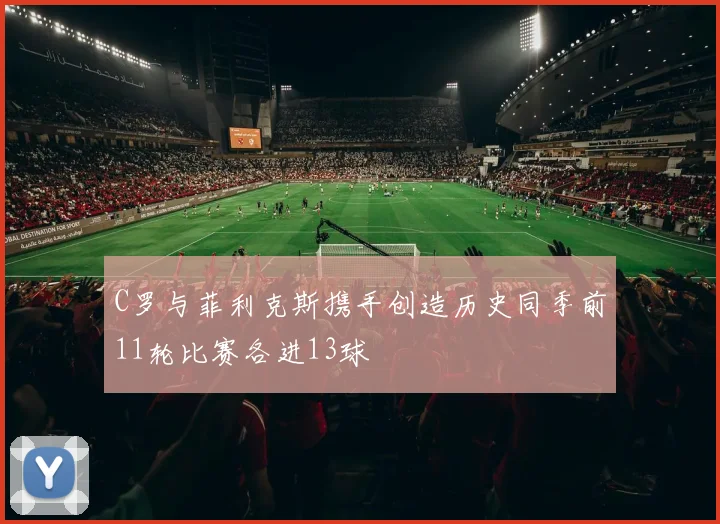 C罗与菲利克斯携手创造历史同季前11轮比赛各进13球