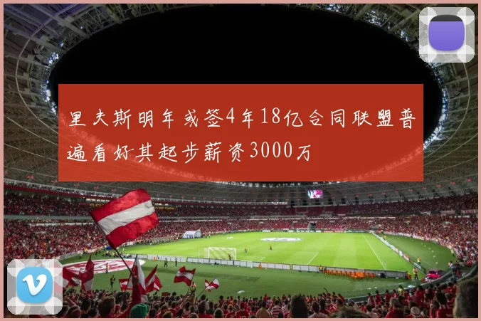 里夫斯明年或签4年18亿合同联盟普遍看好其起步薪资3000万