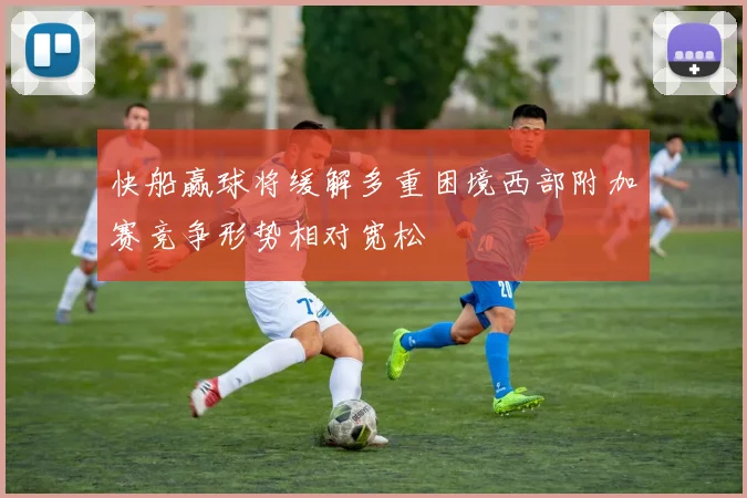 快船赢球将缓解多重困境西部附加赛竞争形势相对宽松