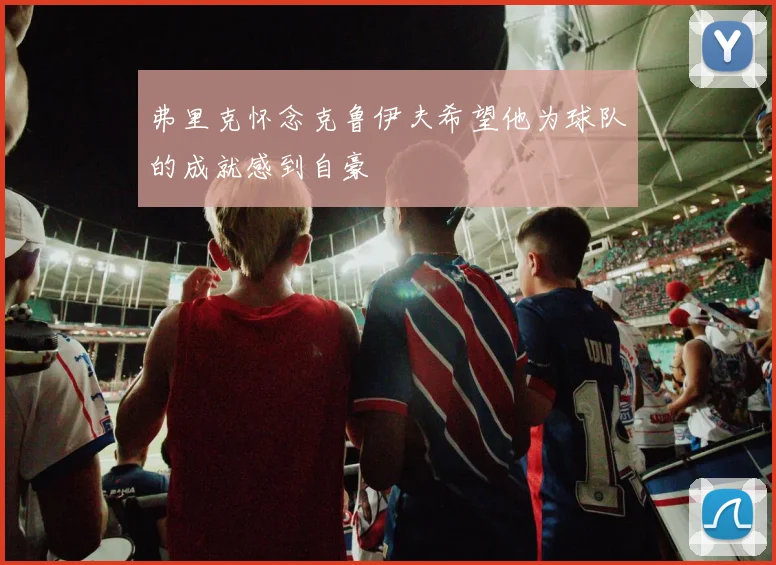弗里克怀念克鲁伊夫希望他为球队的成就感到自豪