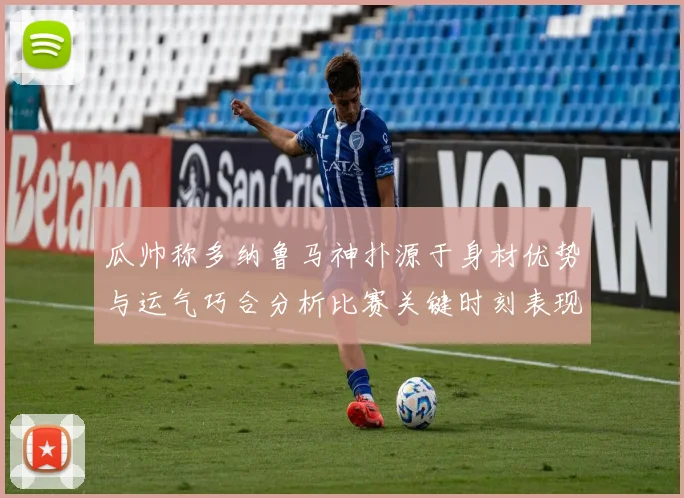 瓜帅称多纳鲁马神扑源于身材优势与运气巧合分析比赛关键时刻表现
