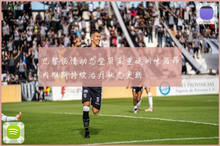 巴黎伤情动态登贝莱重返训练若昂内维斯持续治疗状态更新