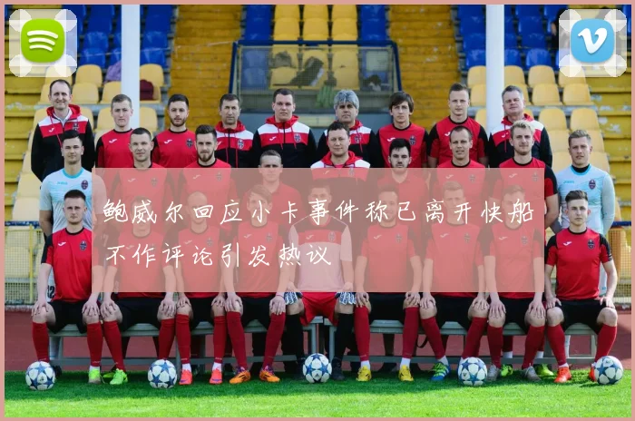 鲍威尔回应小卡事件称已离开快船不作评论引发热议