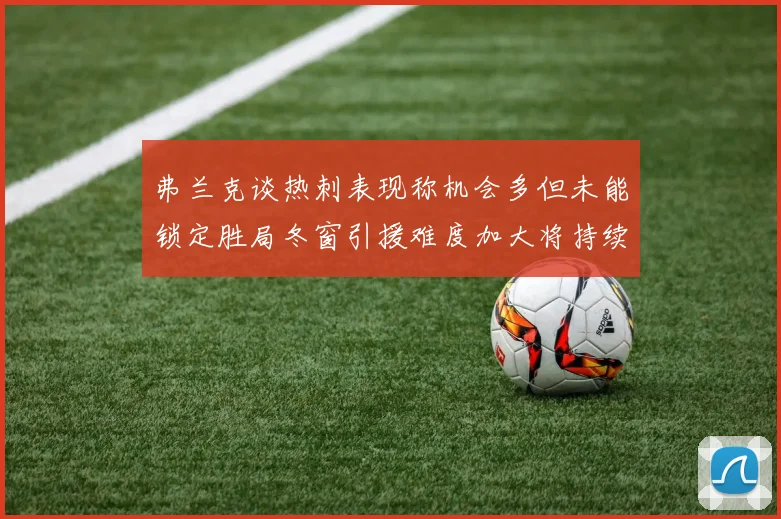 弗兰克谈热刺表现称机会多但未能锁定胜局冬窗引援难度加大将持续关注