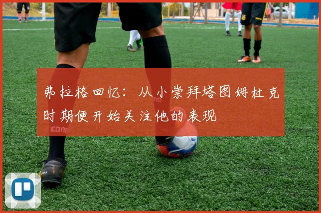 弗拉格回忆：从小崇拜塔图姆杜克时期便开始关注他的表现